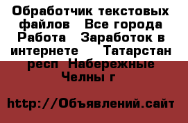 Обработчик текстовых файлов - Все города Работа » Заработок в интернете   . Татарстан респ.,Набережные Челны г.